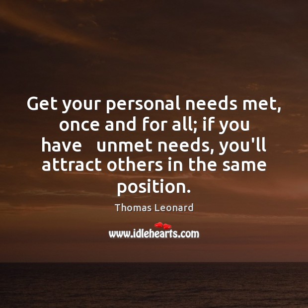 Get your personal needs met, once and for all; if you have Thomas Leonard Picture Quote