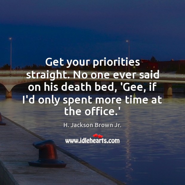 Get your priorities straight. No one ever said on his death bed, H. Jackson Brown Jr. Picture Quote
