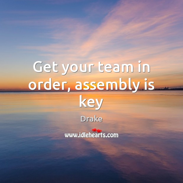 Get your team in order, assembly is key Drake Picture Quote