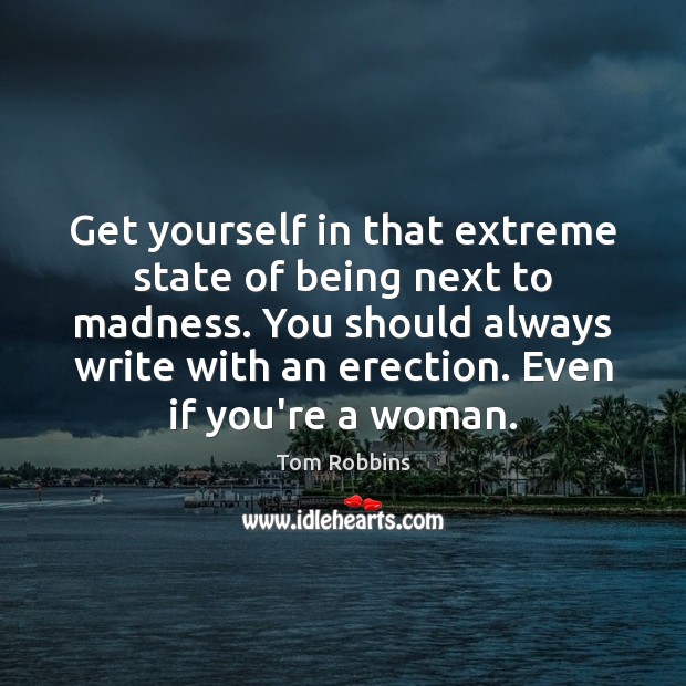 Get yourself in that extreme state of being next to madness. You Tom Robbins Picture Quote