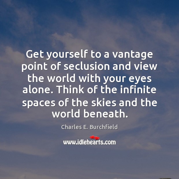 Get yourself to a vantage point of seclusion and view the world Charles E. Burchfield Picture Quote