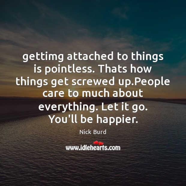 Gettimg attached to things is pointless. Thats how things get screwed up. Nick Burd Picture Quote