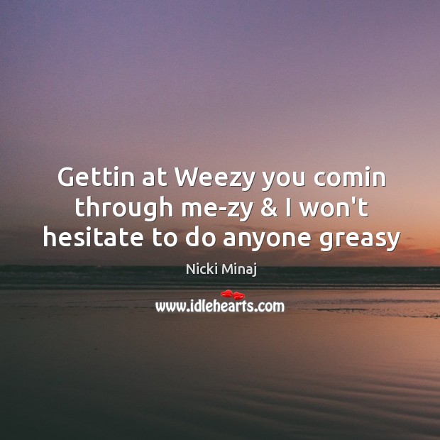 Gettin at Weezy you comin through me-zy & I won’t hesitate to do anyone greasy Nicki Minaj Picture Quote