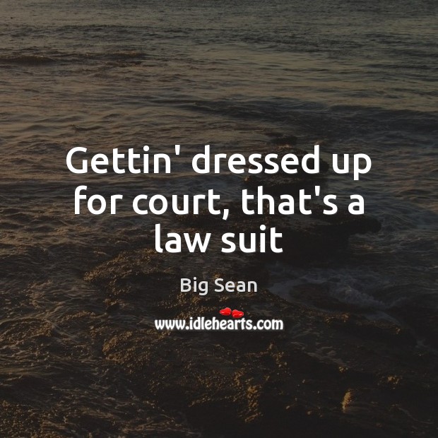 Gettin’ dressed up for court, that’s a law suit Big Sean Picture Quote