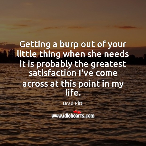Getting a burp out of your little thing when she needs it Brad Pitt Picture Quote