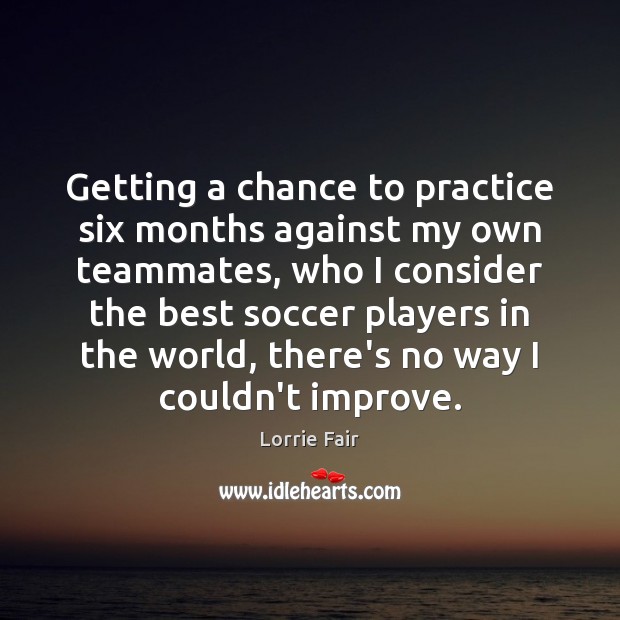 Getting a chance to practice six months against my own teammates, who Soccer Quotes Image