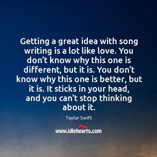 Getting a great idea with song writing is a lot like love. Taylor Swift Picture Quote