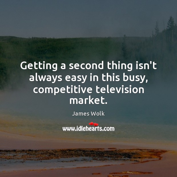 Getting a second thing isn’t always easy in this busy, competitive television market. James Wolk Picture Quote