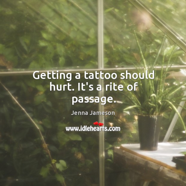 Getting a tattoo should hurt. It’s a rite of passage. Jenna Jameson Picture Quote