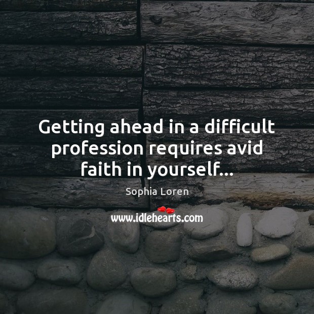 Getting ahead in a difficult profession requires avid faith in yourself… Sophia Loren Picture Quote