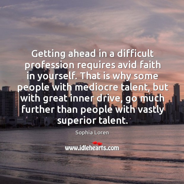Getting ahead in a difficult profession requires avid faith in yourself. Sophia Loren Picture Quote