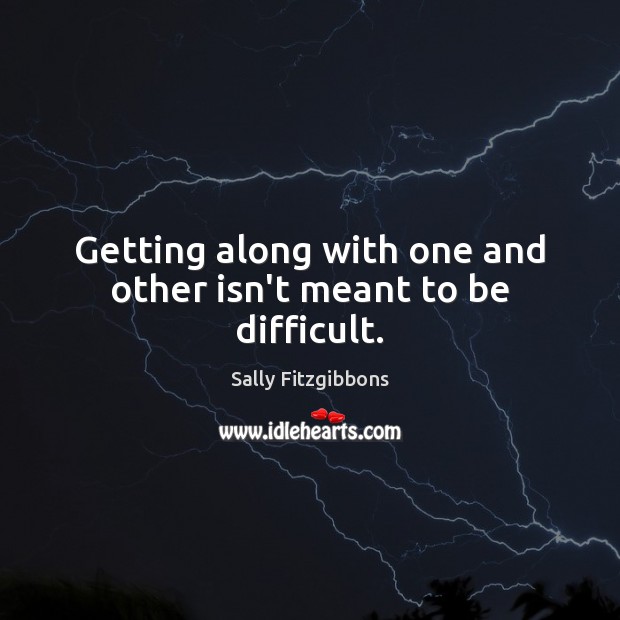 Getting along with one and other isn’t meant to be difficult. Sally Fitzgibbons Picture Quote
