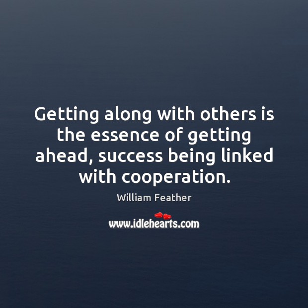 Getting along with others is the essence of getting ahead, success being William Feather Picture Quote