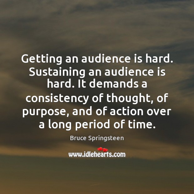 Getting an audience is hard. Sustaining an audience is hard. It demands Bruce Springsteen Picture Quote
