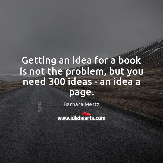 Getting an idea for a book is not the problem, but you need 300 ideas – an idea a page. Image