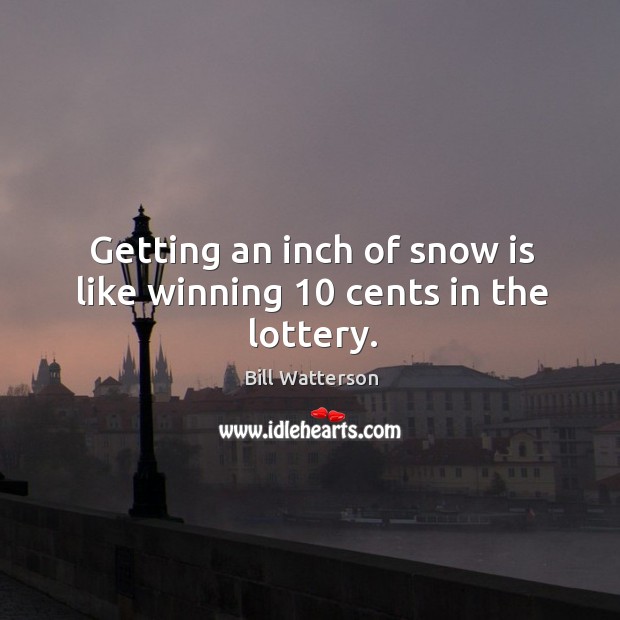 Getting an inch of snow is like winning 10 cents in the lottery. Image