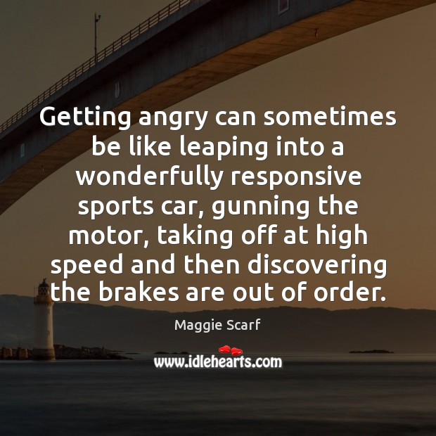Getting angry can sometimes be like leaping into a wonderfully responsive sports Maggie Scarf Picture Quote