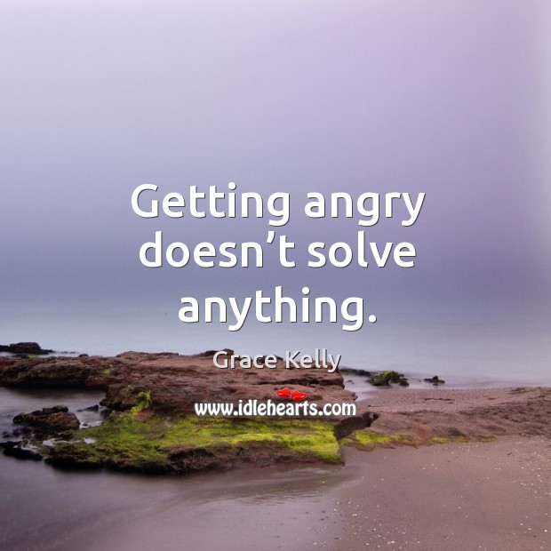 Getting angry doesn’t solve anything. Grace Kelly Picture Quote