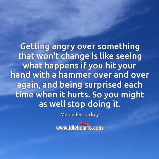 Getting angry over something that won’t change is like seeing what happens Mercedes Lackey Picture Quote