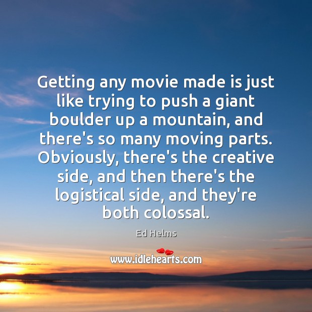 Getting any movie made is just like trying to push a giant Ed Helms Picture Quote