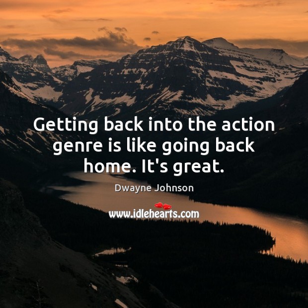 Getting back into the action genre is like going back home. It’s great. Dwayne Johnson Picture Quote