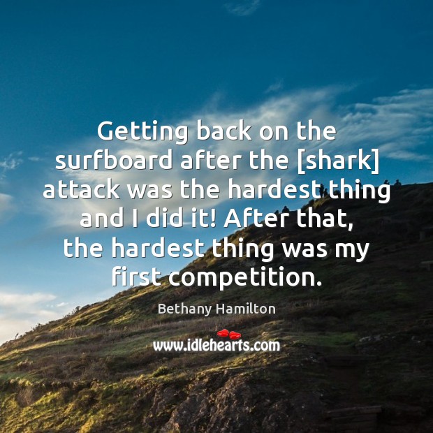 Getting back on the surfboard after the [shark] attack was the hardest Bethany Hamilton Picture Quote