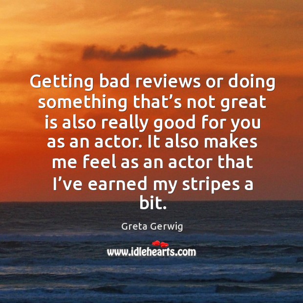 Getting bad reviews or doing something that’s not great is also really good for you as an actor. Greta Gerwig Picture Quote