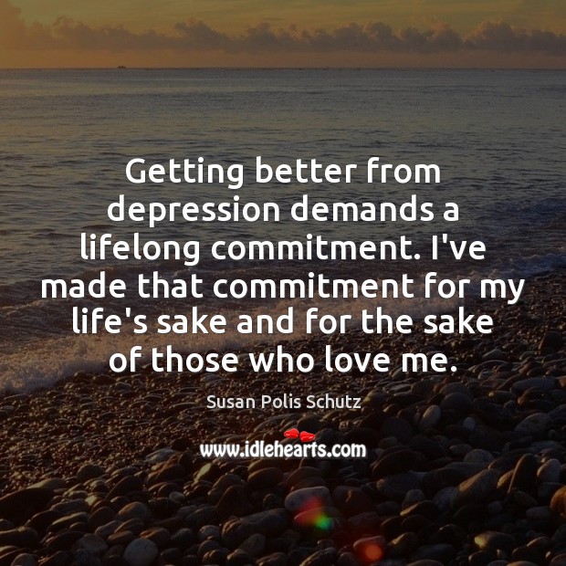 Getting better from depression demands a lifelong commitment. I’ve made that commitment Susan Polis Schutz Picture Quote