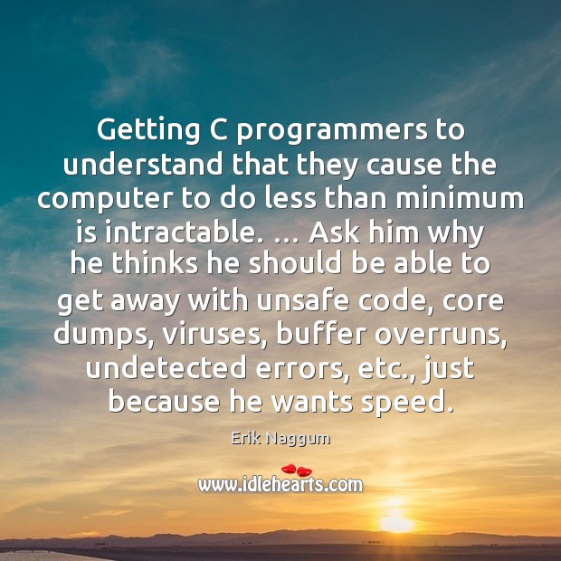 Getting C programmers to understand that they cause the computer to do Erik Naggum Picture Quote