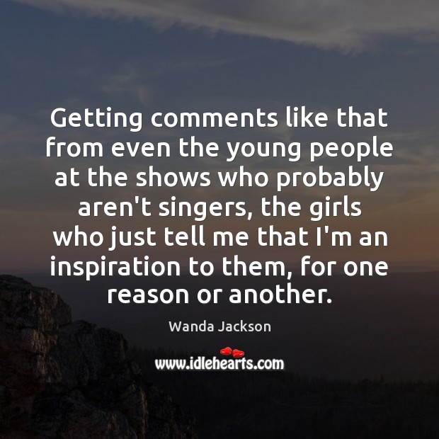 Getting comments like that from even the young people at the shows Wanda Jackson Picture Quote