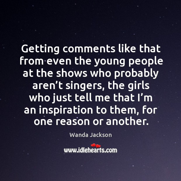 Getting comments like that from even the young people at the shows who probably aren’t singers Wanda Jackson Picture Quote