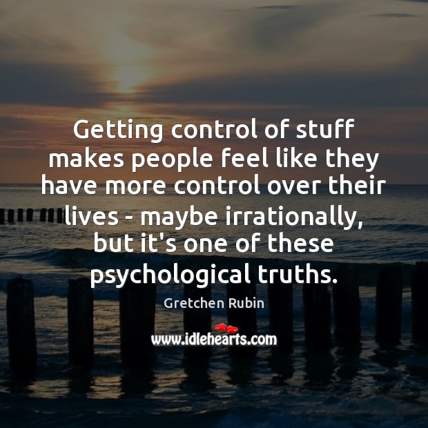 Getting control of stuff makes people feel like they have more control Gretchen Rubin Picture Quote
