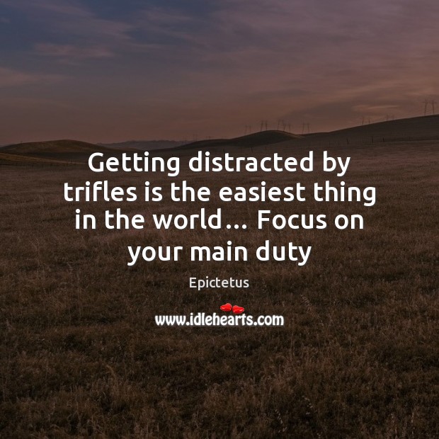 Getting distracted by trifles is the easiest thing in the world… Focus on your main duty Epictetus Picture Quote