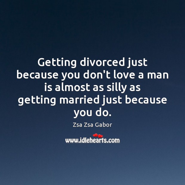 Getting divorced just because you don’t love a man is almost as Zsa Zsa Gabor Picture Quote