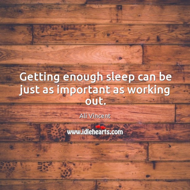 Getting enough sleep can be just as important as working out. Ali Vincent Picture Quote