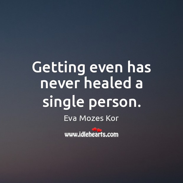 Getting even has never healed a single person. Eva Mozes Kor Picture Quote