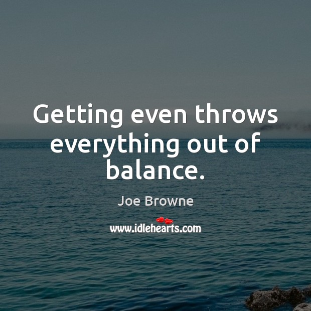 Getting even throws everything out of balance. Joe Browne Picture Quote