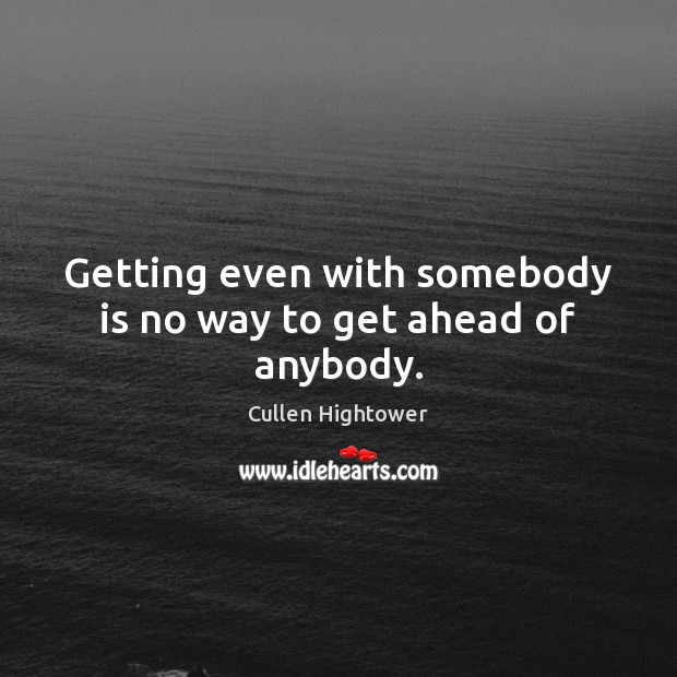 Getting even with somebody is no way to get ahead of anybody. Cullen Hightower Picture Quote