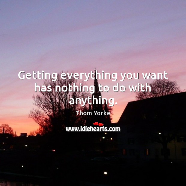 Getting everything you want has nothing to do with anything. Image