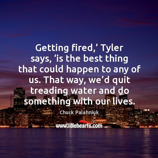 Getting fired,’ Tyler says, ‘is the best thing that could happen to Chuck Palahniuk Picture Quote