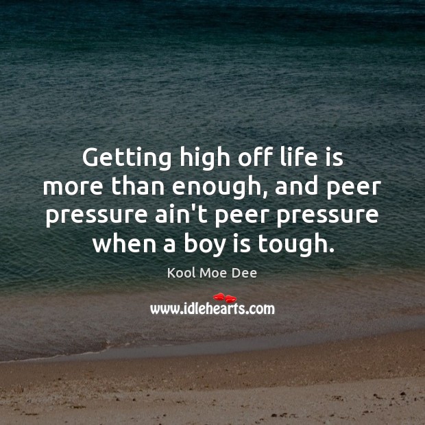 Getting high off life is more than enough, and peer pressure ain’t Kool Moe Dee Picture Quote