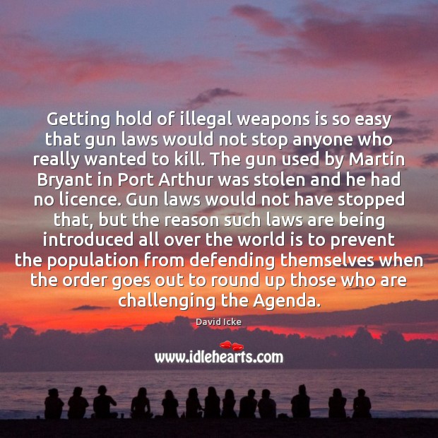 Getting hold of illegal weapons is so easy that gun laws would David Icke Picture Quote