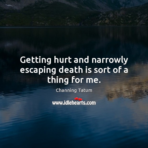 Getting hurt and narrowly escaping death is sort of a thing for me. Death Quotes Image