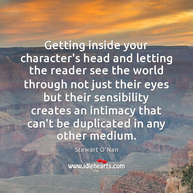 Getting inside your character’s head and letting the reader see the world Stewart O’Nan Picture Quote
