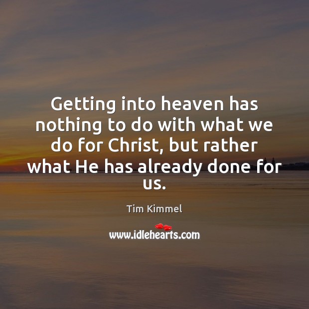 Getting into heaven has nothing to do with what we do for Tim Kimmel Picture Quote