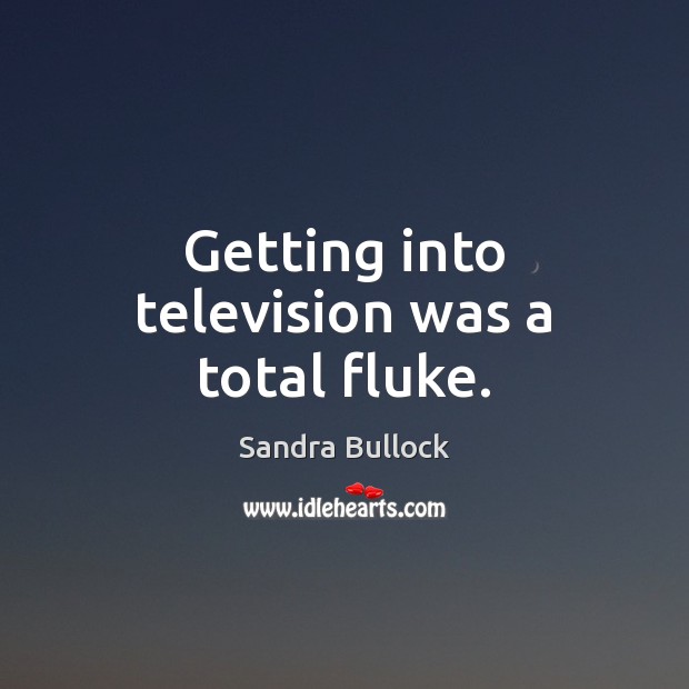Getting into television was a total fluke. Sandra Bullock Picture Quote