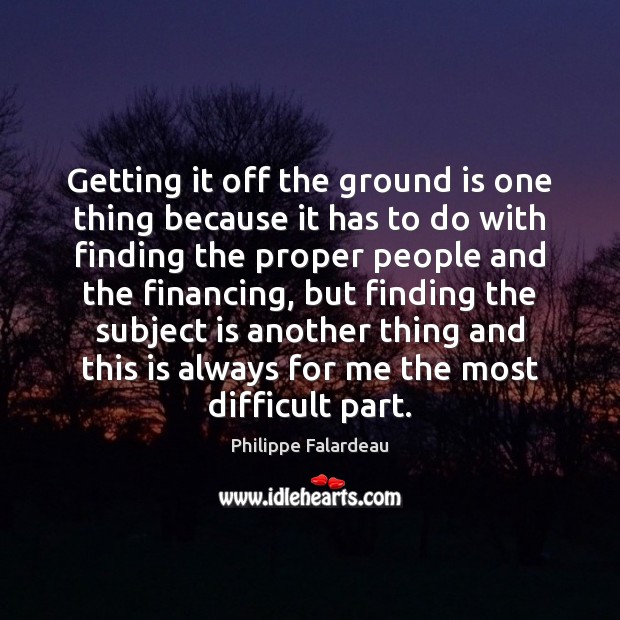 Getting it off the ground is one thing because it has to Philippe Falardeau Picture Quote