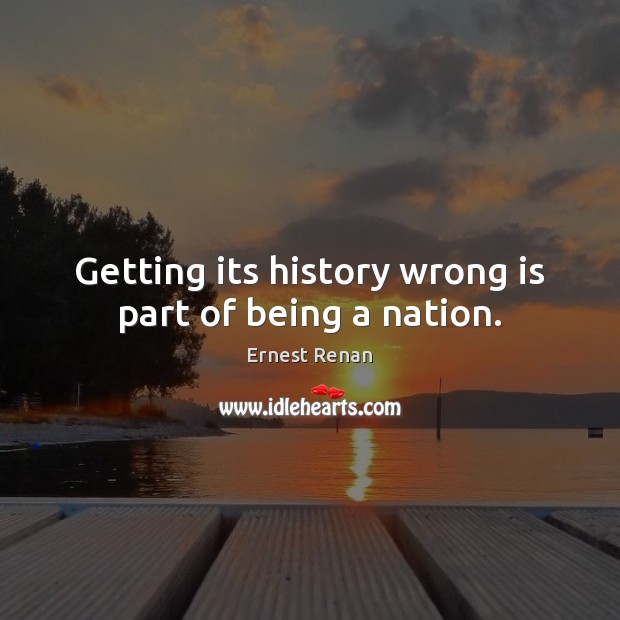 Getting its history wrong is part of being a nation. Ernest Renan Picture Quote