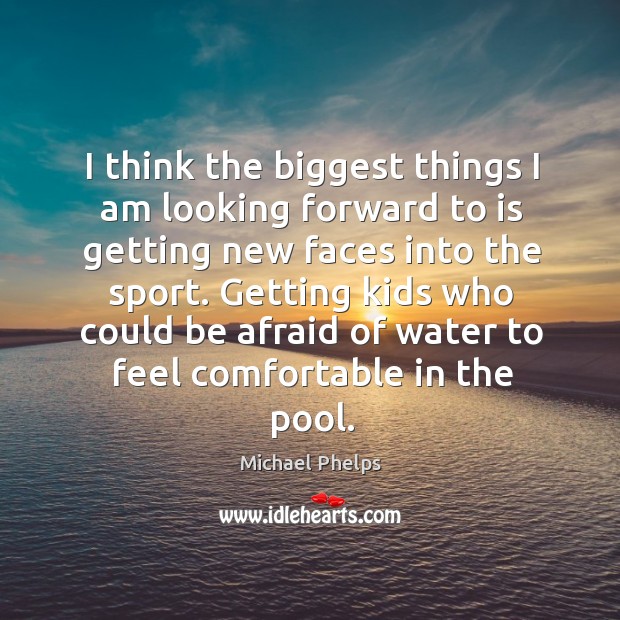 Getting kids who could be afraid of water to feel comfortable in the pool. Michael Phelps Picture Quote