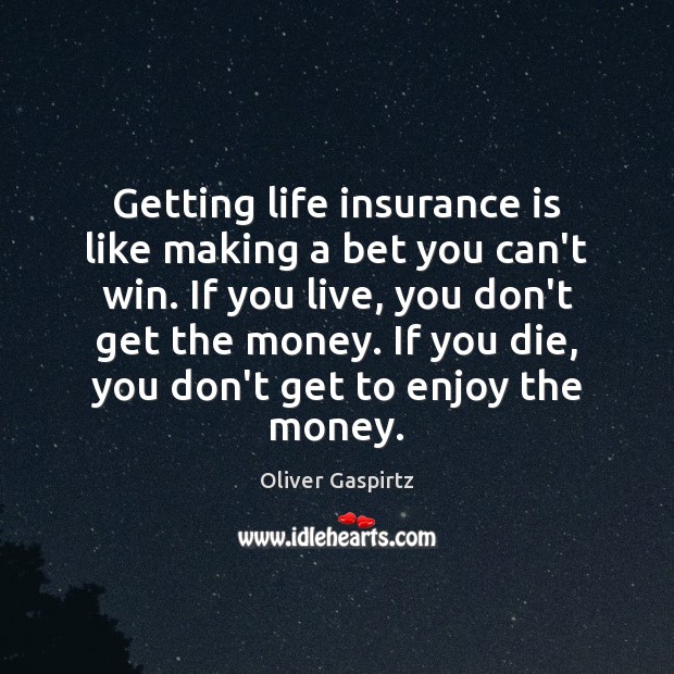 Getting life insurance is like making a bet you can’t win. If Oliver Gaspirtz Picture Quote